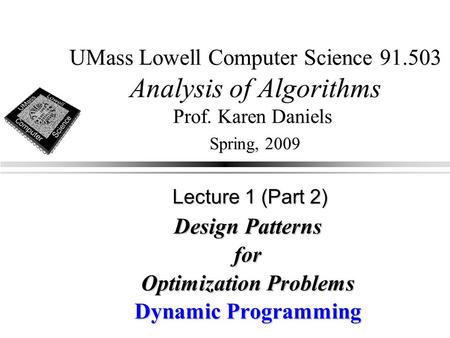 UMass Lowell Computer Science 91.503 Analysis of Algorithms Prof. Karen Daniels Spring, 2009 Design Patterns for Optimization Problems Dynamic Programming.