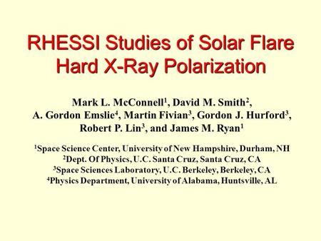 RHESSI Studies of Solar Flare Hard X-Ray Polarization Mark L. McConnell 1, David M. Smith 2, A. Gordon Emslie 4, Martin Fivian 3, Gordon J. Hurford 3,