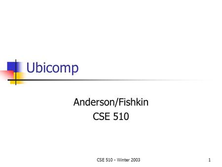 CSE 510 - Winter 20031 Ubicomp Anderson/Fishkin CSE 510.