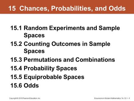 Excursions in Modern Mathematics, 7e: 15.1 - 1Copyright © 2010 Pearson Education, Inc. 15 Chances, Probabilities, and Odds 15.1Random Experiments and Sample.