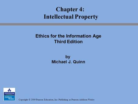 Copyright © 2009 Pearson Education, Inc. Publishing as Pearson Addison-Wesley Chapter 4: Intellectual Property Ethics for the Information Age Third Edition.