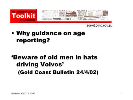 Pearson ANZCA 20021 Why guidance on age reporting? ‘Beware of old men in hats driving Volvos’ (Gold Coast Bulletin 24/4/02) agekit.bond.edu.au.