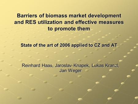 Barriers of biomass market development and RES utilization and effective measures to promote them State of the art of 2006 applied to CZ and AT Reinhard.