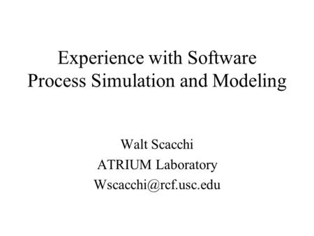 Experience with Software Process Simulation and Modeling Walt Scacchi ATRIUM Laboratory