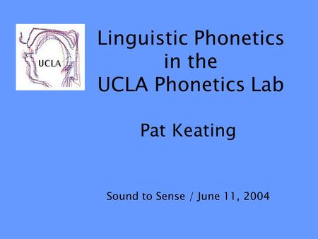 Linguistic Phonetics in the UCLA Phonetics Lab Pat Keating Sound to Sense / June 11, 2004.