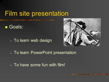 Film site presentation Goals: To learn web design To learn PowerPoint presentation To have some fun with film!