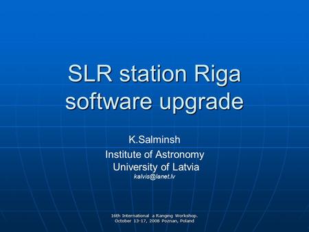 16th International a Ranging Workshop. October 13-17, 2008 Poznan, Poland SLR station Riga software upgrade K.Salminsh Institute of Astronomy University.