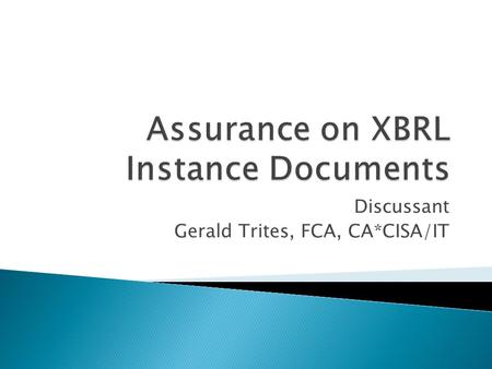 Discussant Gerald Trites, FCA, CA*CISA/IT. 1. Take the approach in the paper that the instance document is a fair representation of the original statements/documents;