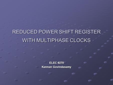 REDUCED POWER SHIFT REGISTER WITH MULTIPHASE CLOCKS ELEC 6270 Kannan Govindasamy.