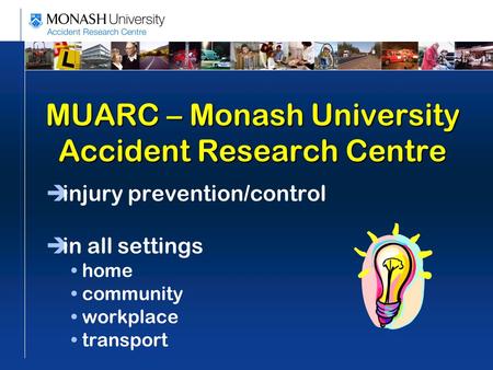 MUARC – Monash University Accident Research Centre  injury prevention/control  in all settings home community workplace transport.