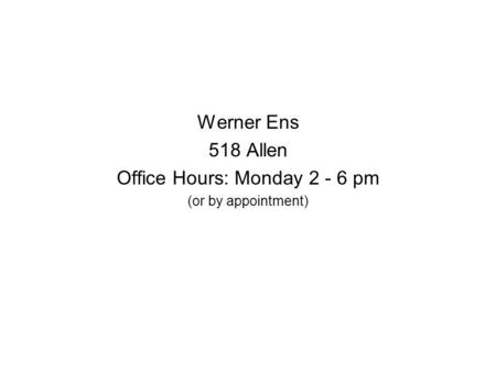 Werner Ens 518 Allen Office Hours: Monday 2 - 6 pm (or by appointment)