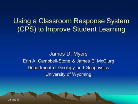 23-May-03 Using a Classroom Response System (CPS) to Improve Student Learning James D. Myers Erin A. Campbell-Stone & James E. McClurg Department of Geology.