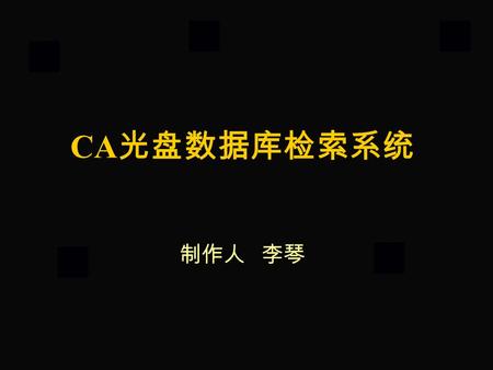 CA 光盘数据库检索系统 制作人 李琴. 化学文摘简介 美国化学文摘创刊于 1907 年，由美国化学文摘服务社 （ CAS) 编辑出版，早期出版印刷型， 1987 年起出版 CA 光盘数据库。 CA 光盘数据库中收录报道了 150 个国家用 56 种文字出版 的 16000 多种期刊、科技报告、会议录、学位论文、图.