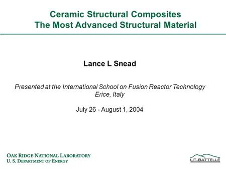 Ceramic Structural Composites The Most Advanced Structural Material Lance L Snead Presented at the International School on Fusion Reactor Technology Erice,