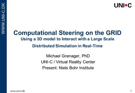 Www.uni-c.dk1 WWW.UNI-C.DK Computational Steering on the GRID Using a 3D model to Interact with a Large Scale Distributed Simulation in Real-Time Michael.