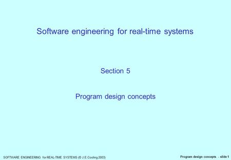 SOFTWARE ENGINEERING for REAL-TIME SYSTEMS (© J.E.Cooling 2003) Program design concepts - slide 1 Software engineering for real-time systems Section 5.