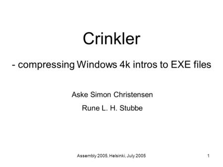 Assembly 2005, Helsinki, July 20051 Crinkler - compressing Windows 4k intros to EXE files Aske Simon Christensen Rune L. H. Stubbe.