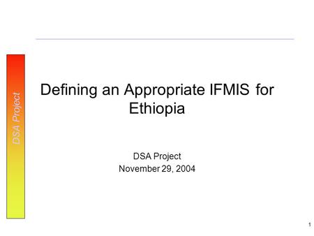 DSA Project 1 Defining an Appropriate IFMIS for Ethiopia DSA Project November 29, 2004.