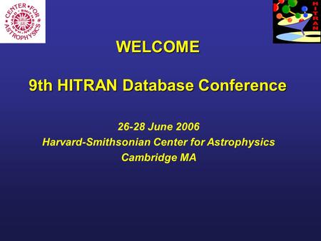 WELCOME 9th HITRAN Database Conference 26-28 June 2006 Harvard-Smithsonian Center for Astrophysics Cambridge MA.