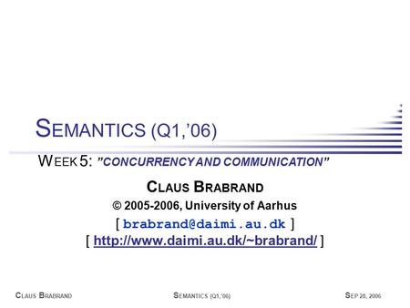 C LAUS B RABRAND S EMANTICS (Q1,’06) S EP 28, 2006 C LAUS B RABRAND © 2005-2006, University of Aarhus [ ] [