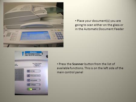 Place your document(s) you are going to scan either on the glass or in the Automatic Document Feeder Press the Scanner button from the list of available.