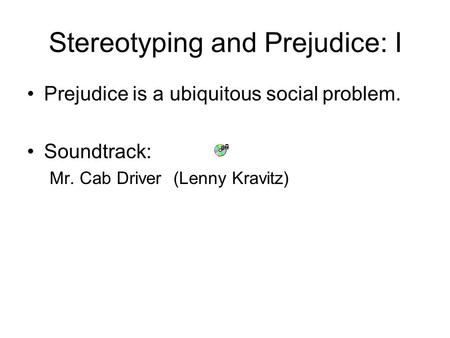 Stereotyping and Prejudice: I Prejudice is a ubiquitous social problem. Soundtrack: Mr. Cab Driver (Lenny Kravitz)