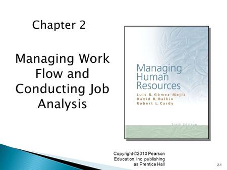 2-1 Copyright ©2010 Pearson Education, Inc. publishing as Prentice Hall Managing Work Flow and Conducting Job Analysis Chapter 2.