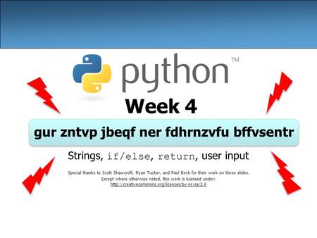 Week 4 gur zntvp jbeqf ner fdhrnzvfu bffvsentr Strings, if/else, return, user input Special thanks to Scott Shawcroft, Ryan Tucker, and Paul Beck for their.