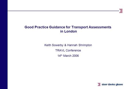 Good Practice Guidance for Transport Assessments in London Keith Sowerby & Hannah Shrimpton TRAVL Conference 14 th March 2006.