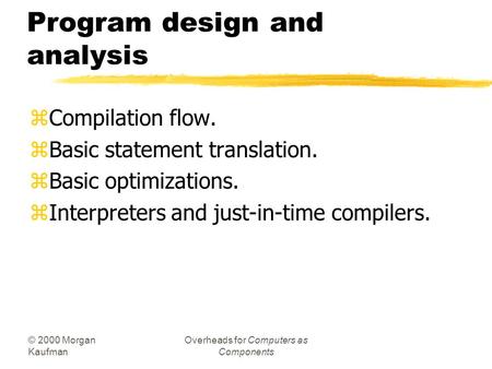 © 2000 Morgan Kaufman Overheads for Computers as Components Program design and analysis zCompilation flow. zBasic statement translation. zBasic optimizations.