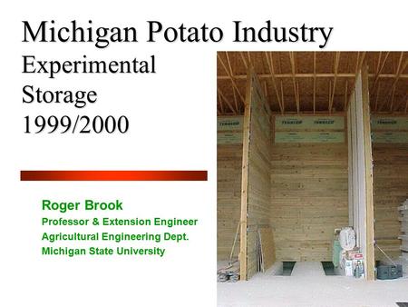 Michigan Potato Industry Experimental Storage 1999/2000 Roger Brook Professor & Extension Engineer Agricultural Engineering Dept. Michigan State University.