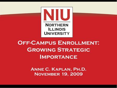 1 Off-Campus Enrollment: Growing Strategic Importance Anne C. Kaplan, Ph.D. November 19, 2009 1.