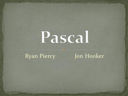 Ryan Piercy Jon Hooker. Invented by Nicklaus Wirth Named After Blaise Pascal Pascal’s Triangle Invented a Digital Computer.