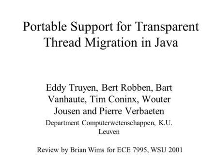 Portable Support for Transparent Thread Migration in Java Eddy Truyen, Bert Robben, Bart Vanhaute, Tim Coninx, Wouter Jousen and Pierre Verbaeten Department.