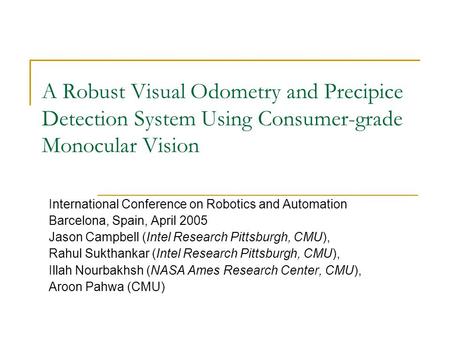 A Robust Visual Odometry and Precipice Detection System Using Consumer-grade Monocular Vision International Conference on Robotics and Automation Barcelona,