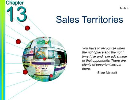 Copyright © 2003 by The McGraw-Hill Companies, Inc. All rights reserved. Chapter 13 Sales Territories You have to recognize when the right place and the.