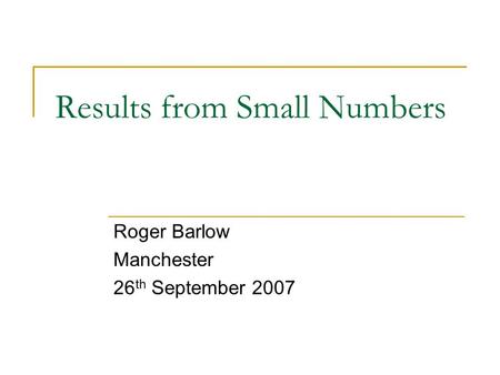 Results from Small Numbers Roger Barlow Manchester 26 th September 2007.