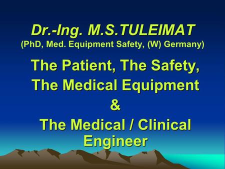 Dr.-Ing. M.S.TULEIMAT Dr.-Ing. M.S.TULEIMAT (PhD, Med. Equipment Safety, (W) Germany) The Patient, The Safety, The Medical Equipment & The Medical / Clinical.