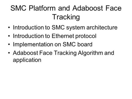 SMC Platform and Adaboost Face Tracking Introduction to SMC system architecture Introduction to Ethernet protocol Implementation on SMC board Adaboost.