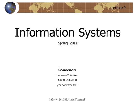 Lecture 9 ISM- © 2010 Houman Younessi Information Systems Spring 2011 Convener: Houman Younessi 1-860-548-7880