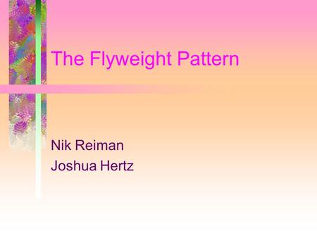 The Flyweight Pattern Nik Reiman Joshua Hertz. Roadmap What is the Flyweight Pattern? UML When is Flyweight Useful? How to Use the Flyweight Pattern?