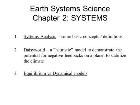 Earth Systems Science Chapter 2: SYSTEMS 1.Systems Analysis – some basic concepts / definitions 2.Daisyworld – a “heuristic” model to demonstrate the potential.