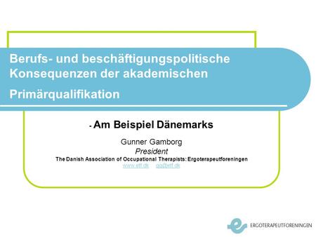 Berufs- und beschäftigungspolitische Konsequenzen der akademischen Primärqualifikation - Am Beispiel Dänemarks Gunner Gamborg President The Danish Association.