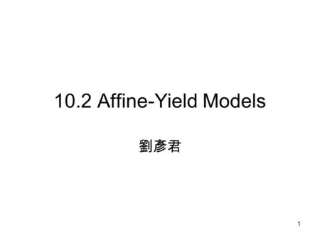 1 10.2 Affine-Yield Models 劉彥君. 2 Bond Prices According to the risk-neutral pricing formula, the price at time t of a zero-coupon bond paying 1 at a latter.