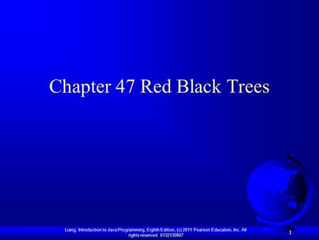 Liang, Introduction to Java Programming, Eighth Edition, (c) 2011 Pearson Education, Inc. All rights reserved. 0132130807 1 Chapter 47 Red Black Trees.