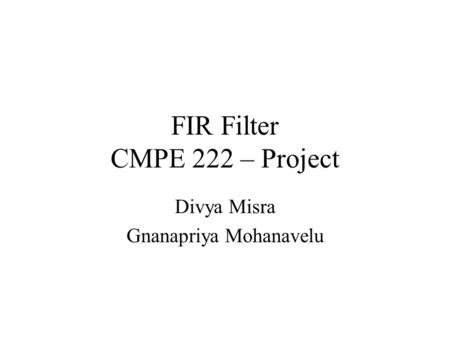 FIR Filter CMPE 222 – Project Divya Misra Gnanapriya Mohanavelu.