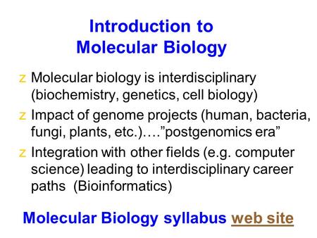 Introduction to Molecular Biology zMolecular biology is interdisciplinary (biochemistry, genetics, cell biology) zImpact of genome projects (human, bacteria,