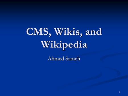 1 CMS, Wikis, and Wikipedia Ahmed Sameh. 2 Wikis Original vision / implementation Original vision / implementation Ward Cunningham: 1994/1995 Ward Cunningham: