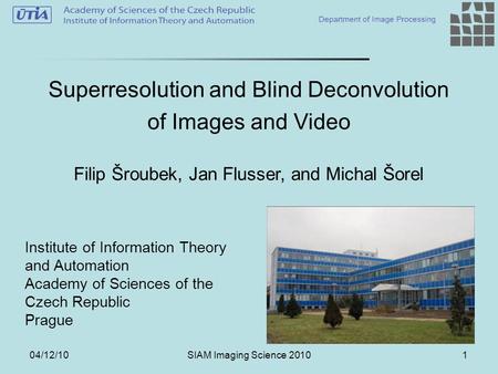 04/12/10SIAM Imaging Science 20101 Superresolution and Blind Deconvolution of Images and Video Institute of Information Theory and Automation Academy of.