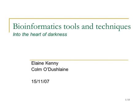 1/18 Bioinformatics tools and techniques Into the heart of darkness Elaine Kenny Colm O’Dushlaine 15/11/07.